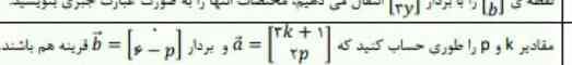 مقادیر k وP را طوری حساب کنید که  ۳k+1 مساوی a و بردارd 
0
6-p
قرینه هم باشند

              ۲p