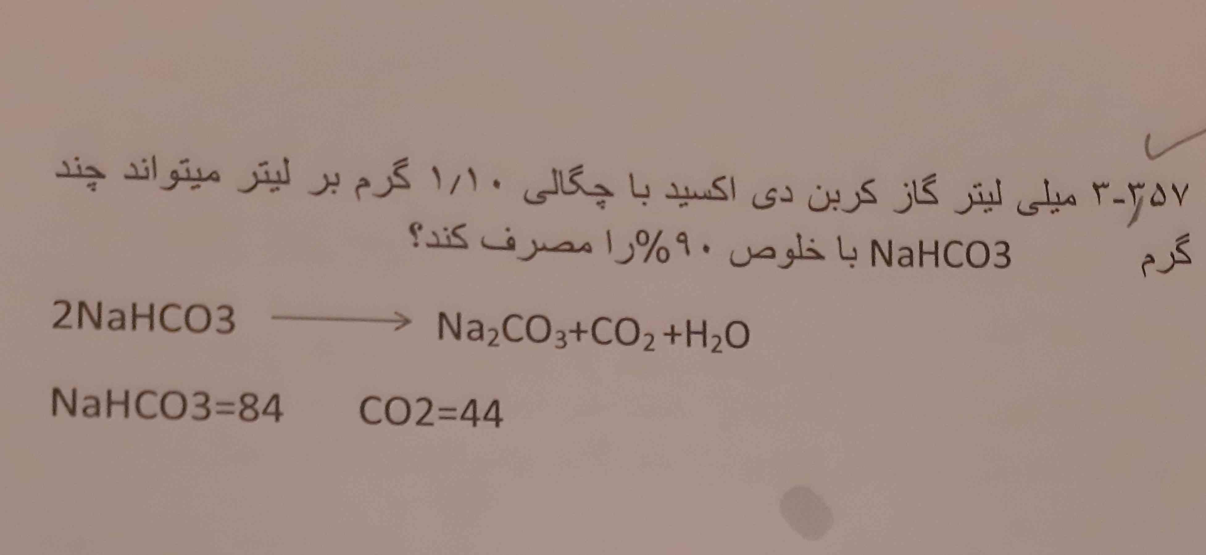 3,57 میلی لیتر گاز کربن دی اکسید با چگالی 1,10 گرم بر لیتر می‌تواند چند گرم  NaHO3 با خلوص 90% را مصرف کند؟ 
ممنون میشم پاسخ بدید تشکر