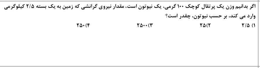 اگر بدانیم وزن یک پرتقال کوچک ۱۰۰ گرمی،یک نیوتن است،مقدار نیروی گرانشی که زمین به یک بسته ۲/۵ کیلوگرمی وارد می کند،برحسب نیوتون،چقدر است؟