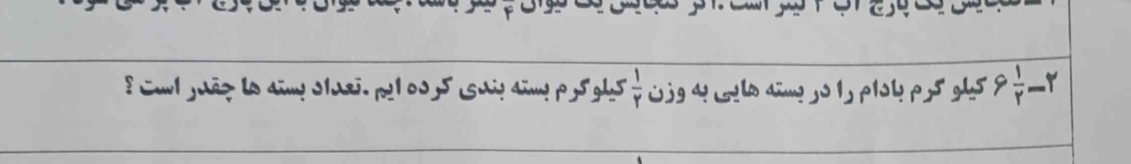 شش و یک دوم کیلو کرم بادام را در بسته هایی به وزن یک دوم کیلو گرم بسته بندی کرده ایم تعداد بسته ها چقدر است؟