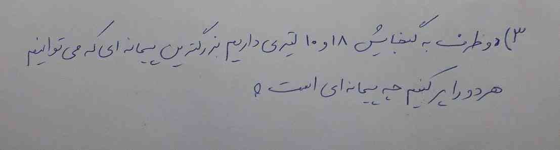 دو ظرف به گنجایش 18 و 10 لیتری داریم بزرگترین پیمانه ای که می توانیم هر دو را پر کنیم چه پیمانه ای است؟