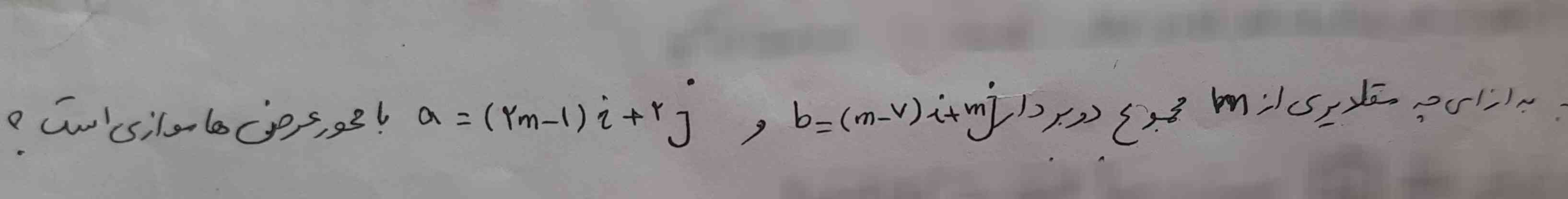 به ازای چه مقادیری از m مجموع دو بردار b=(m-7)i+mj و a=(2m-1)i+2j با محور عرض ها موازی است؟  