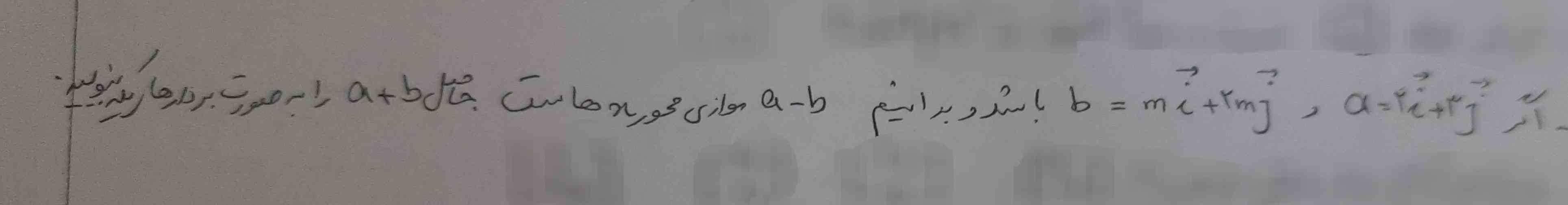 اگر a=2i+3j و b=mj+2mj باشد و بدانیم a-b موازی محور x (طول) هاست،  حاصل a+b را به صورت بردار های یکه بنویسید 