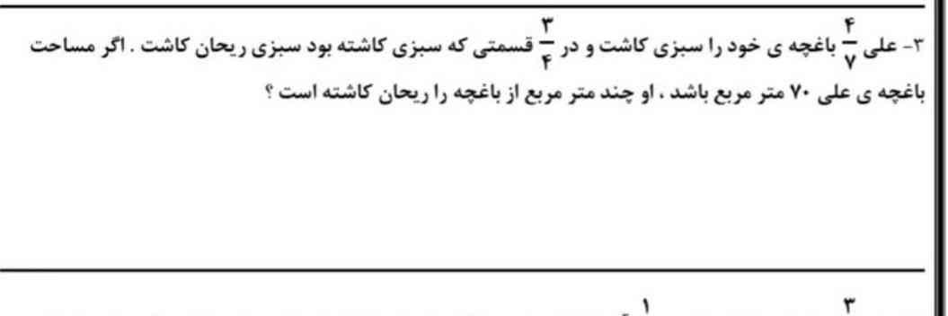 علی ۴ هفتم باغچه خود را سبزی کاشت و در ۳ چهارم قسمتی که سبزی کاشته بود سبزی ریحان کاشت اگر مساحت باغچه علی ۷۰ متر باشد او چند متر مربع از باغچه ریحان کاشته است