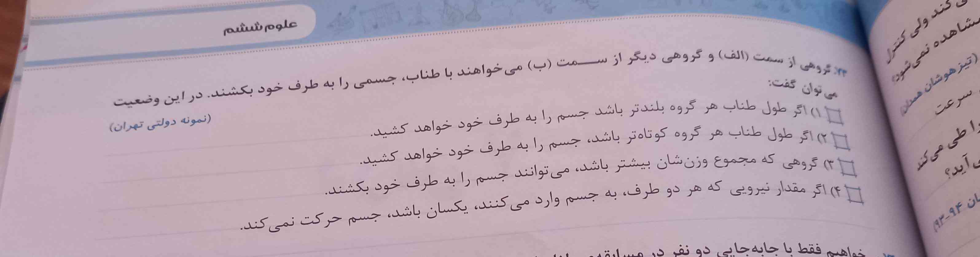 گروهی از سمت الف و گروهی دیگر از سمت ب می‌خواهند با طناب جسمی را به طرف خود بکشند در این وضعیت می‌توان گفت یک اگر طول طناب هر گروه بلندتر باشد جسم را به طرف خود خواهد کشید ۲ اگر طول طناب هر گروه کوتاه تر باشد جسم را به طرف خود خواهد کشید  گروهی که مجموع وزنشان بیشتر باشد می‌توانند جسم را به طرف خود بکشند ۴ ر مقدار نیرویی که هر دو طرف به جسم وارد می‌کنند یکسان باشد جسم حرکت نمی‌کند