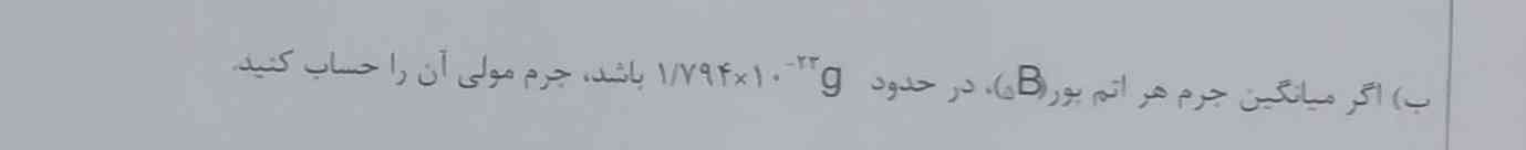 اگر میانگین جرم هر اتم بور (5B) در حدود ۱/۷۹۴×۱۰به توان منفی ۲۳ گرم باید جرم مولی ان چقدر است؟
