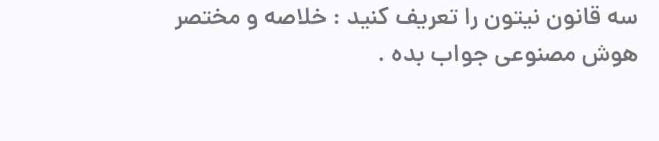 سه قانون نیوتون را مختصر و خلاصه توضیح دهید:
' هوش مصنوعی جواب بده ' 
