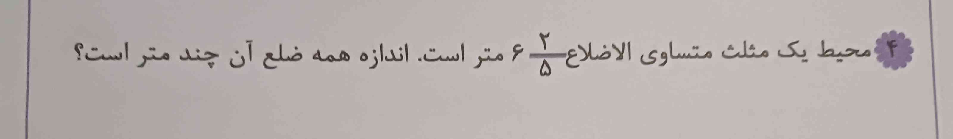 محیط یک مثلث متساوی الاضلاع ۶ و دو پنجم متر است اندازه همه ضلع آن چند متر است ؟