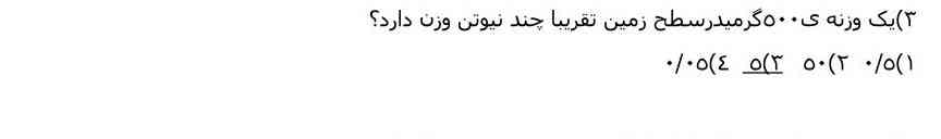 وزنه ۵۰۰ گرمیدر سطح زمین تقریباً چند نیوتن وزن دارد یک ۵/۰  دو ۵۰ سه ۵ چهار ۵/۰۰