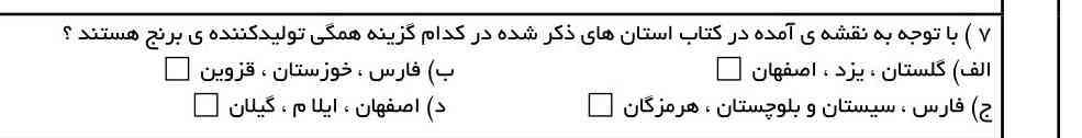 با توجه به نقشه آماده در کتاب‌ها کتاب استان‌های ذکر شده در کدام گزینه همگی تولید کننده برنج هستند الف گلستان یزد اصفهان به فارس خوزستان غزوی اصفهان و ایلام و گیلان