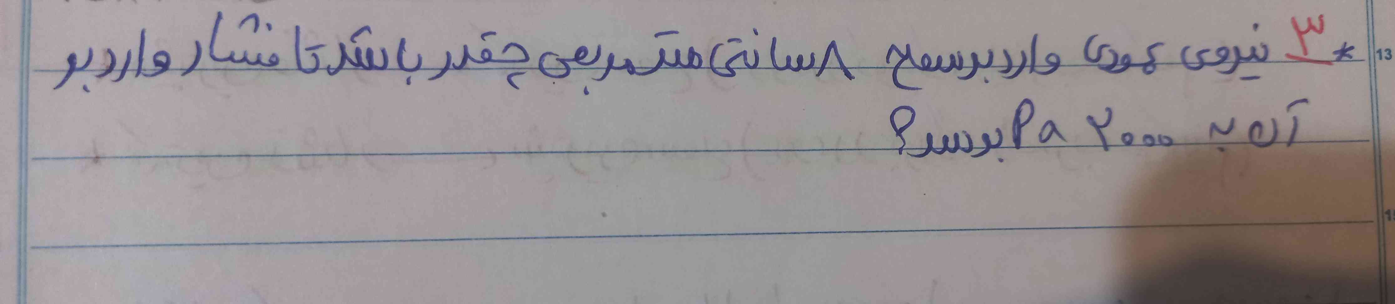 سلام دوستان کسی ک این سوالو بلده میشع بگه ممنون میشم🥰
نیروی عمودی وارد بر سطح 8 سانتی متر مربعی چقدر باشد تا فشار وارد بر آن به 2000pa برسد؟