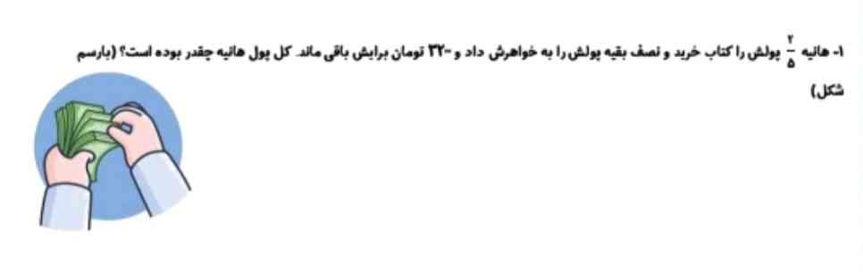 هانیه دو پنجم پولش را کتاب خرید و نصف بقیه پولش را به خواهرش داد و ۳۲ تومان برایش باقی ماند کل پول ها هانیه چقدر بوده است با رسم شکل 