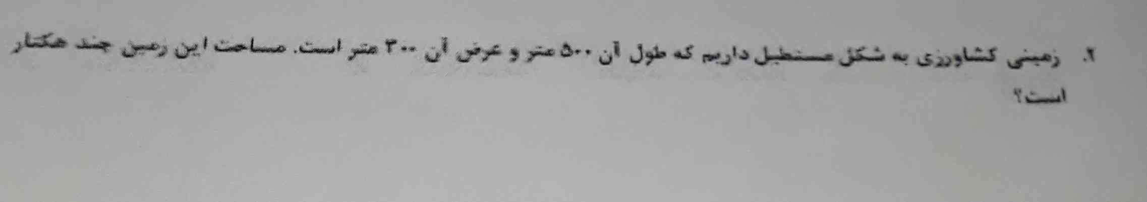 زمین کشاورزی به شکل مستطیل داریم که طول آن ۵۰۰ متر و عرض آن ۳۰۰ متر است مساحت این زمین چند هکتار است