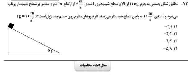 مطابق شکل جسمی به جرم ۱۰۰ کیلو گرم از بالای سطحی شیب دار با تندی ۴ متر بر ثانیه از ارتفاع ۱۰ متری مماس بر سطح شیب‌دار پرتاب می‌شود و با تندی ۱۰ متر بر ثانیه به پایین سطح شیب‌دار می‌رسد.  کار نیروی مقاوم روی جسم چند ژول است ؟