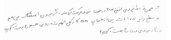 جسمی توسط نیروی افقی ۳۰Nدر جهت نیروی حرکت می‌کند. اگر نیروی اصطکاک بین جسم و سطح برابر ۱۰Nباشد پس از جابه‌جایی ۵mکار انجام شده روی جسم را به دست آورید؟ و کار نیروی وزن را هم به دست اورید؟