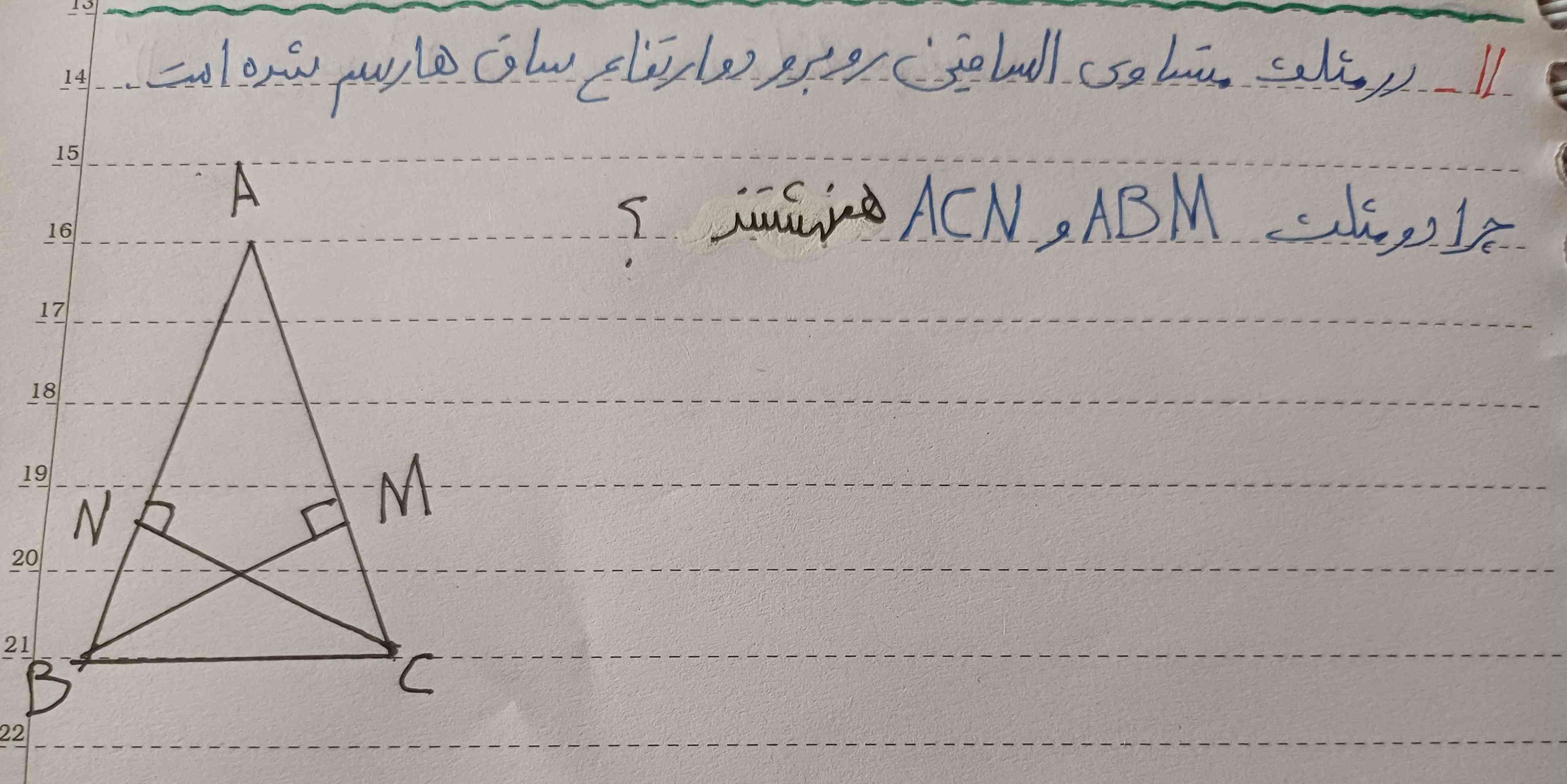 در مثلث متساوی الساقین روبرو دو ارتفاع ساق ها رسم شده است.چرا دو مثلث ABMو ACN همنهشتند؟