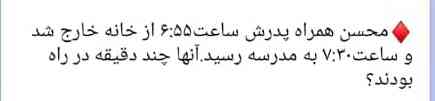 محسن همراه پدرش ساعت ۶:۵۵ از  خانه خرج شد و ساعت ۷:۳۰ به مدرسه رسید انها چند دقیقه در راه بودند؟