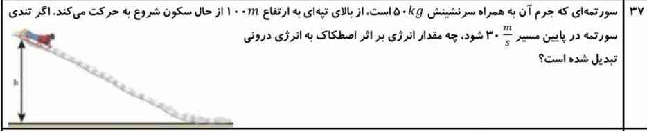 سورتمه ای  که جرم آن به همراه سر نشینی ۵۰kg است. از بالای تپه ای به ارتفاع ۱۰۰m از حال سکون شروع یه حرکت می‌کند.  اگر تندی سورتمه در پایین مسیر ۳۰m/s شود،چه مقدار انرژی بر اثر اصطکاک به انرژی درونی تبدیل شده است؟