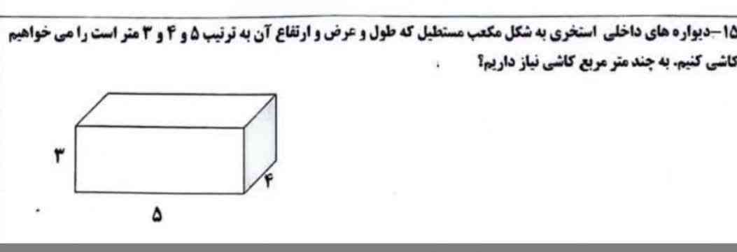 دیواره های داخلی استخری به شکل مکعب مستطيل که طول عرض و ارتفاع آن به ترتیب ۵و۴و۳متر است را می‌خواهیم کاشی کنیم به چند متر مربع کاشی نیاز داریم 