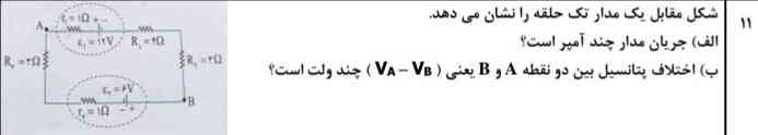 شکل مقابل يک مدار تک حلقه را نشان می دهد. 11
الف( جريان مدار چند آمپر است؟ 
ب( اختالف پتانسیل بین دو نقطه A و B يعنی ) VB – VA ) چند ولت است؟