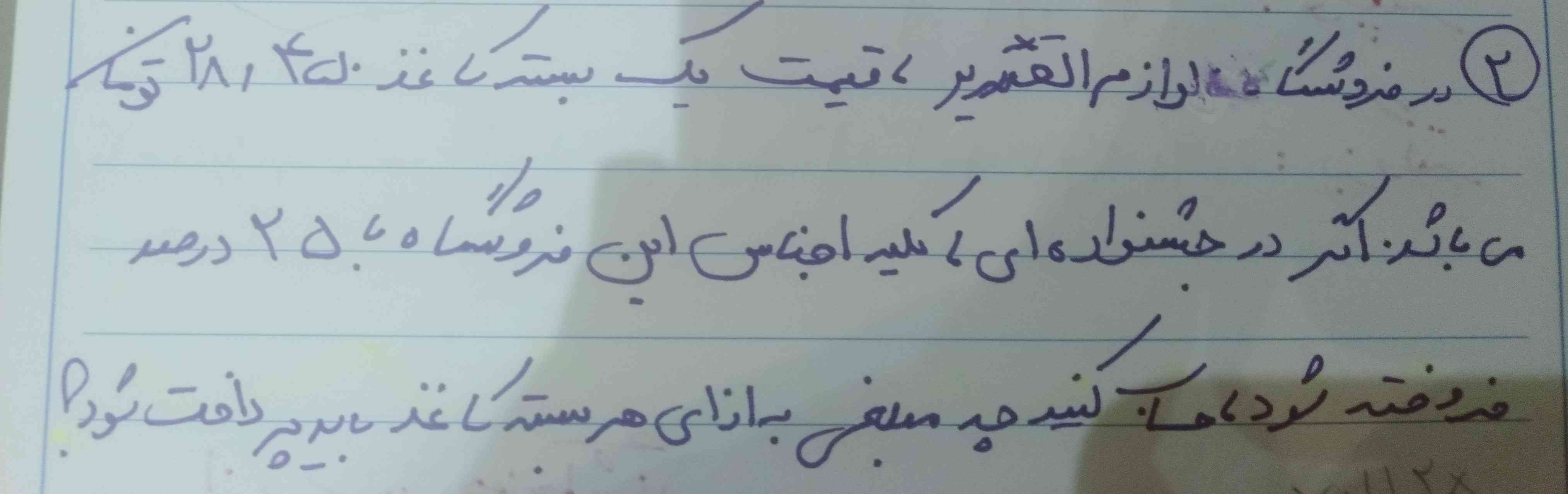 فروشگاه لوازم تحریر قیمت یک بسته کاغذ۲۸٫۴۵۰ تومان می‌باشد اگر در جشنواره‌ای کلیه اجناس این فروشگاه با۲۵ درصد فروخته شود حساب کنید چه مبلغی به ازای هر بسته کاغذ باید پرداخت شود