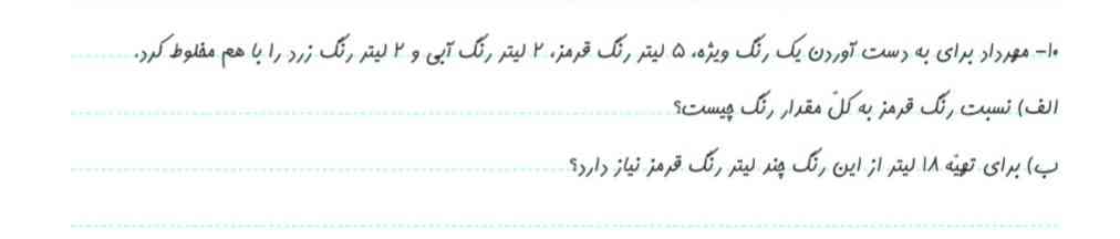 مهرداد برای به دست آوردن یک رنگ ویژه ۵ لیتر رنگ قرمز ۲۰ لیتر رنگ آبی و ۲ لیتر رنگ زرد را باهم مخلوط کرد؟
الف)نسبت رنگ قرمز به کل مقدار رنگ چیست؟
ب)برای تهیه ۱۸ لیتر از این رنگ چند لیتر رنگ قرمز نیاز دارد؟