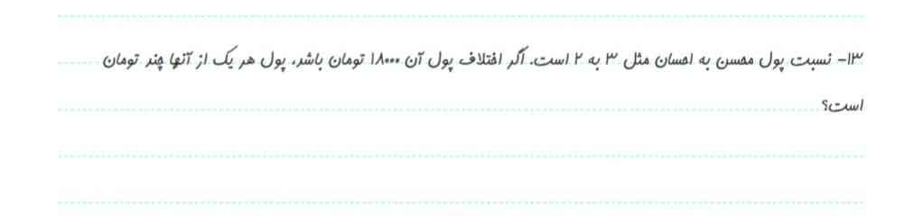 نسبت پول محسن،به احسان مثل ۳به۲است،اگر اختلاف پول آن ۱۸۰۰۰تومان باشد پول هریک از آنها چند تومان است؟