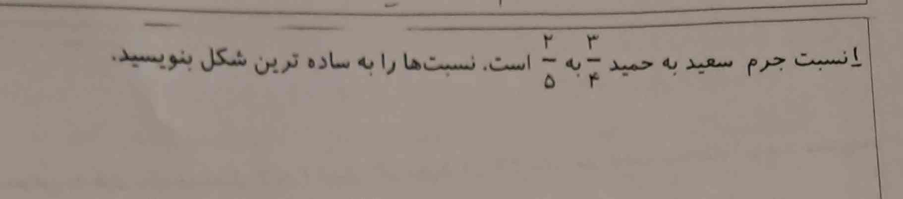 نسبت جرم سعید به حمید ۳چهارم به ۲ پنجم است . نسبت هارا به ساده ترین شکل بنویسید