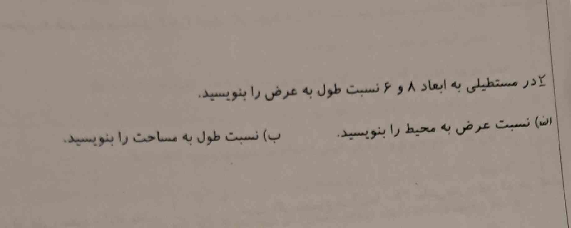 در مستطیلی به ابعاد 8 و 6 نسبت طول به عرض را بنویسید . الف )  نسبت عرض به محیط را بنویسید .
ب) نسبت طول به مساحت را ینویسید