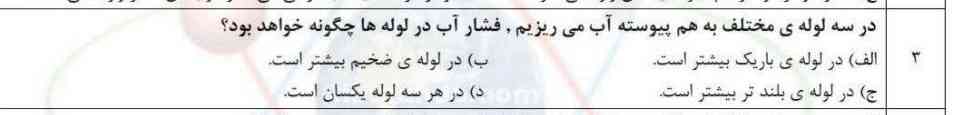 در سلول مختلف به هم پیوسته آب می‌ریزیم فشار آب در لوله چگونه خواهد بود؟
الف در لوله باریک‌تر بیشتر است.              به در لوله ضخیم بیشتر است.         جیم در لوله بلندتر بیشتر است در هر سلول یکسان است؟