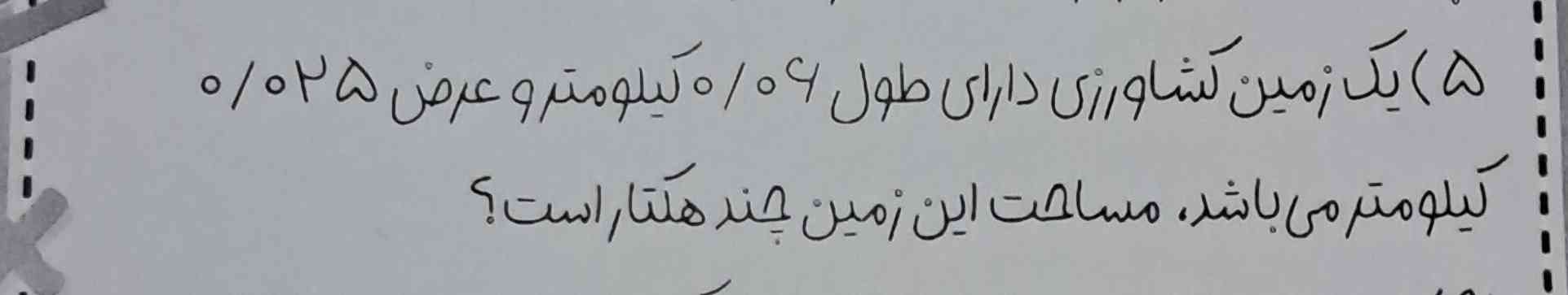 یک زمین کشاورزی دارای طول 0/06 کیلومتر و عرض 0/025 کیلومتر می باشد ، مساحت این زمین چند هکتار است ؟