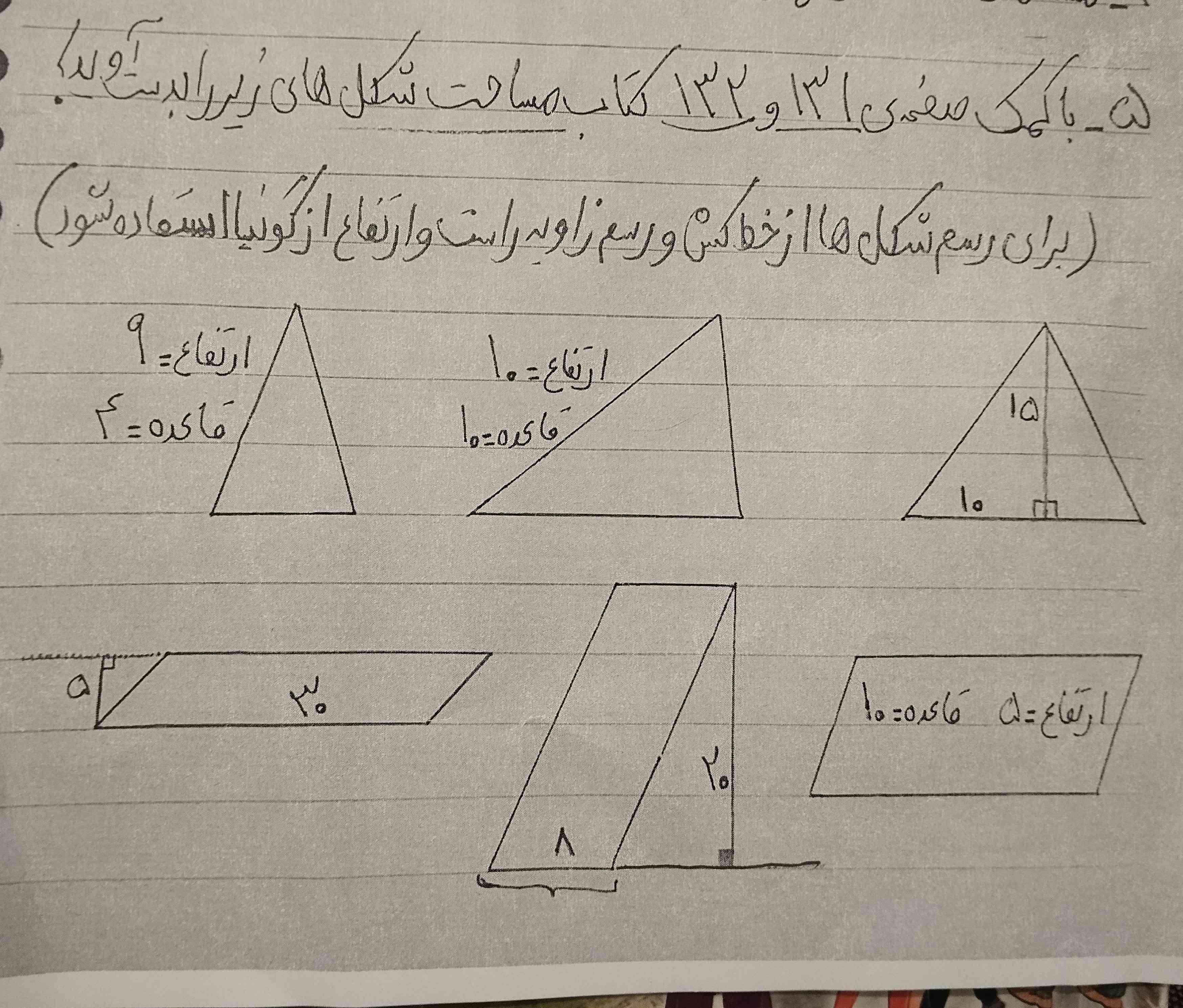 با کمک صفحه ۱۳۱ و ۱۳۲ کتاب مساحت شکل‌های زیر را به دست آورید! «برای رسم شکل‌ها از خطکش و رسم زاویه راست و ارتفاع از گونیا استفاده شود؟