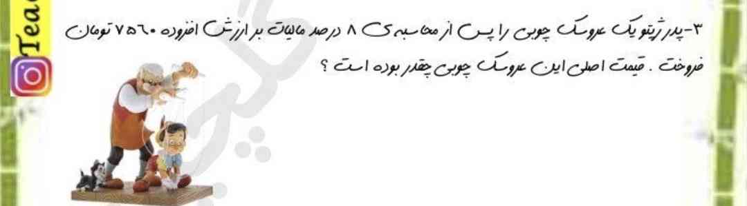 پدر ژیتو عروسک چوبی را پس از محاسبه‌ی 8درصد مالیات بر ارزش افزوده 7560تومان فروخت قیمت اصلی این کالا چقدر بوده است ؟