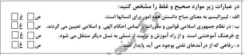 درست و نادرست رو مشخص کنید
الف)لیبرالیسم به معنای مباح دانستن همه امور برای انسانهاست
ب)در نظام جمهوری اسلامی قوانین و مقررات 
بر اساس احکام الهی و اسلامی تعیین میگردد
ج) فرهنگ آموختی است و از راه آموزش و تربیت از نسلی به نسل دیگر منتقل میشود 
د) رفاهی که از درآمد های نفتی بوجود می آید پایدار است 