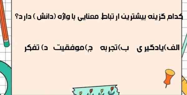 کدام گزینه بیشترین ارتباط معنایی با واژه (دانش)دارد؟