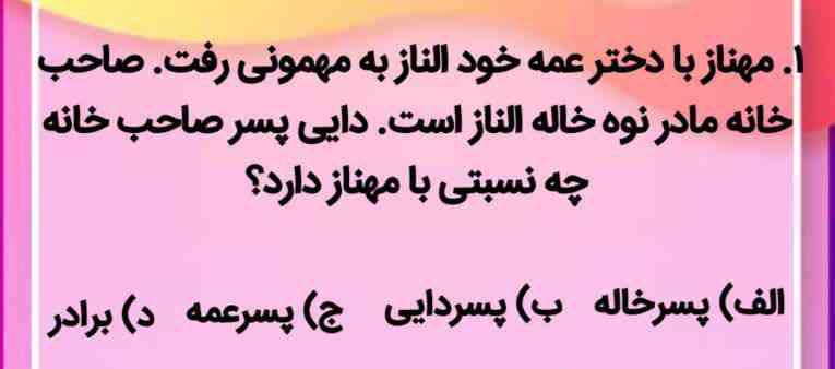 مهناز با دختر عمه خود الناز به مهمونی رفت . صاحب خانه مادر نوه خاله الناز است. دایی پسر صاحب خانه چه نسبتی با مهناز دارد؟