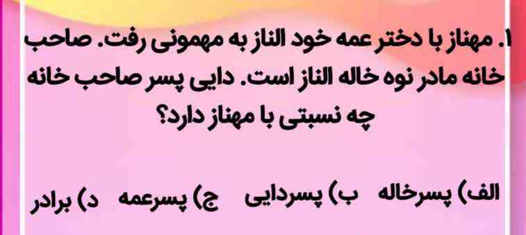 مهناز با دختر عمه خود الناز به مهمونی رفت. صاحب خانه مادر نوه خاله الناز است. دایی پسر صاحب خانه چه نسبتی با مهناز دارد؟