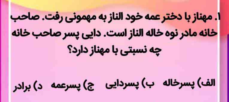 مهناز با دختر عمه خود الناز به مهمونی رفت. صاحب خانه مادر نوه خاله الناز است. دایی پسر صاحب خانه چه نسبتی با مهناز دارد؟