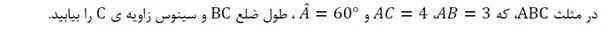 در مثلث ABC که AB=3 و Ac=4 و A=60 طول ضلع BC و سینوس زاویه C را بیابید
